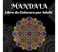 Mandala - Libro Da Colorare Per Adulti: Colora Via Lo Stress E Trova Serenità Attraverso Dei Bellissimi Mandala Da Colorare