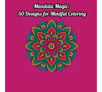 Mandala Magic : 50 Designs for Mindful Coloring: Relax, Unwind, and Awaken Your Creativity