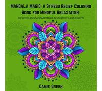 Mandala Magic: A Stress-Relief Coloring Book for Mindful Relaxation: 50 Stress-Relieving Mandalas for Beginners and Experts