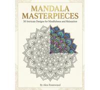 Mandala Masterpieces: An Adult Coloring Book: 50 Intricate Patterns for Stress Relief, Mindfulness, and Relaxation featuring Sacred Geometry, Floral, Celestial, and Organic Designs