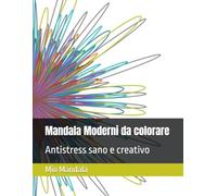 Mandala Moderni da colorare: Antistress sano e creativo