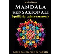 MANDALA SENSAZIONALI: libro da colorare per adulti: Dai colore al tuo sentire sfogando i tuoi turbamenti e creando un modo per richiamare le tue sensazioni più belle