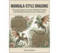 Mandala-Style Dragon Coloring Book: Enchanting Designs for Relaxation and Creativity: Mythical Creatures Meet Mandalas - Perfect for All Ages, Beginners to Experts