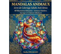MANDALAS ANIMAUX - Livre de Coloriage Adulte Anti-Stress: 60 Illustrations Relaxantes : Animaux Familiers, Sauvages et Créatures Fabuleuses