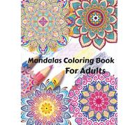 Mandalas Coloring Book for Adults: Stress Relieving Mandala Designs for Adults: A Coloring Journey for Peace and Clarity. Over 50 Intricate Mandalas to Soothe Your Mind and Unleash Inner Creativity