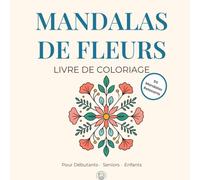 Mandalas de Fleurs: Livre de Coloriage. Pour Débutants , Seniors, Enfants