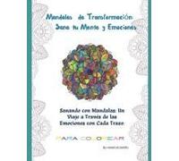 Mandalas De Transformación: Sana Tu Mente Y Emociones: Sanando Con Mandalas: Un Viaje A Través De Las Emociones Con Cada Trazado