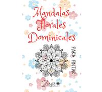 Mandalas Florales Dominicales: Pinta Un Domingo Y Relaja Tu Mente