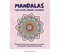 MANDALAS PARA SANAR, CRECER Y COLOREAR: 100 Afirmaciones que ayudarán a reforzar tu autoestima. Para toda la familia