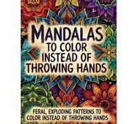 Mandalas to Color Instead of Throwing Hands: Feral Exploding Patterns to Color Instead of Throwing Hands