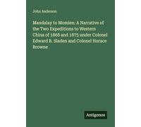 Mandalay to Momien: A Narrative of the Two Expeditions to Western China of 1868 and 1875 under Colonel Edward B. Sladen and Colonel Horace Browne