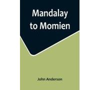 Mandalay To Momien; A Narrative Of The Two Expeditions To Western China Of 1868 And 1875 Under Colonel Edward B. Sladen And Colonel Horace Browne
