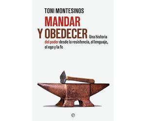 Mandar y obedecer: Una historia del poder desde la resistencia, el lenguaje, el ego y la fe