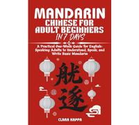MANDARIN CHINESE FOR ADULT BEGINNERS IN 7 DAYS: A Practical One-W uide for English- Speaking Adults to Understand, Speak, and Write Basic Mandarin