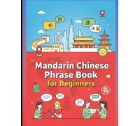 Mandarin Chinese Phrase Book for Beginners: 750 Essential Phrases and Everyday Conversations like Greetings, Shopping, Travel, Love & Friends, Directions, Food, Health, etc.