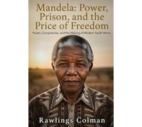 Mandela: Power, Prison, and the Price of Freedom: Power, Compromise, and the Making of Modern South Africa