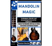 Mandolin Magic: Techniques, Chords, And Strumming Patterns For Beginners: Master The Mandolin With Easy-To-Follow Instructions And Musical Insights