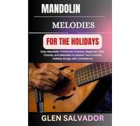 MANDOLIN MELODIES FOR THE HOLIDAYS: Easy Mandolin Christmas Classics, Beginner Tabs, Chords, and Melodies to Master Your Favorite Holiday Songs with Confidence