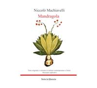 Mandragola: Edizione con testo originale e testo italiano contemporaneo a fronte completo di riassunti esplicativi di ogni capitolo