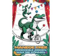 Manege frei! Krokodile zeigen, was sie können. Ein tierischer Ausmalspaß. Zirkusspaß mit Biss. Das lustige Geschenk für Kinder zum Geburtstag, Einschulung, Kommunion oder Weihnachten.