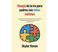 Manejo de la ira para padres con niños autistas: Una guía práctica sobre gestionar emociones, reducir estrés y criar en paz un niño neurodiverso