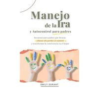 Manejo de la ira y autocontrol para padres: Recursos para padres que desean educar sin perder el control y transformar la convivencia en el hogar