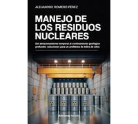 Manejo De Los Residuos Nucleares: Del almacenamiento temporal al confinamiento geológico profundo: soluciones para un problema de miles de años