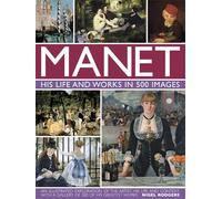 Manet: His Life and Work in 500 Images: An Illustrated Exploration of the Artist, His Life and Context, With a Gallery of 300 of His Greatest Works