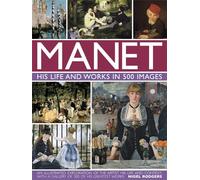 Manet: His Life and Work in 500 Images: An Illustrated Exploration of the Artist, His Life and Context, With a Gallery of 300 of His Greatest Works