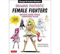 Manga & Anime : Dessiner des combattantes fantastiques : Donner vie aux personnages féminins féroces des mangas, avec plus de 1200 illustrations