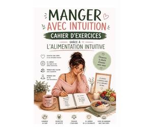 MANGER AVEC INTUITION CAHIER D'EXERCICES GRACE A L'ALIMENTATION INTUITIVE: Découvrez la liberté d’écouter votre corps relation plus saine et plus ... nourriture grâce à l’alimentation intuitive