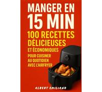 Manger en 15 min : 100 recettes délicieuses et Économiques pour cuisiner au Quotidien avec l'Airfryer