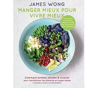 Manger mieux pour vivre mieux: Comment acheter, stocker & cuisiner pour transformer les aliments en super-foods