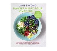 Manger mieux pour vivre mieux Comment acheter, stocker & cuisiner pour transformer les aliments en super-foods - James Wong - Hachette Pratique - broché - Beau livre