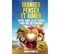 MANGER, PENSER ET AIMER VOTRE GUIDE EN 10 ÉTAPES POUR UNE VIE ÉPANOUIE: Maîtriser avec succès l’harmonie corps-esprit