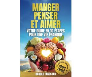MANGER, PENSER ET AIMER VOTRE GUIDE EN 10 ÉTAPES POUR UNE VIE ÉPANOUIE: Maîtriser avec succès l’harmonie corps-esprit