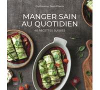 Manger Sain Au Quotidien - 40 Recettes Suisses