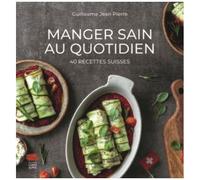 Manger Sain Au Quotidien - 40 Recettes Suisses