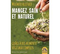 Manger Sain Et Naturel Grâce À Des Aliments Végétaux Compltes - Manuel De Conscience Alimentaire Pour Tous