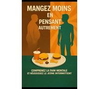MANGEZ MOINS EN PENSANT AUTREMENT: Comprendre la faim mentale et réussir le jeûne intermittent