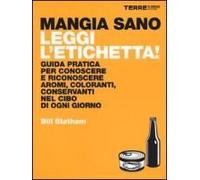 Mangia Sano, Leggi L'etichetta! Guida Pratica Per Conoscere E Riconoscere Aromi, Coloranti, Conservanti Nel Cibo Di Ogni Giorno