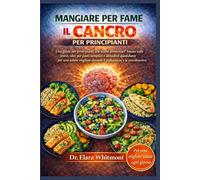 MANGIARE PER FAME IL CANCRO PER PRINCIPIANTI: Una guida per principianti alle scelte alimentari basate sulle prove, idee per pasti semplici e ... durante il trattamento e la convalescenza