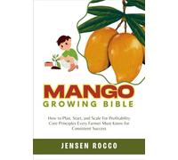 MANGO GROWING BIBLE: How to Plan, Start, and Scale For Profitability Core Principles Every Farmer Must Know for Consistent Success