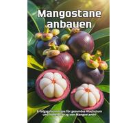 Mangostane anbauen: Ein umfassender praktischer Leitfaden für den Anbau, die Pflege und den Schutz von Mangostanen im Gewächshaus, im Topf und im Freiland