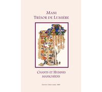 Mani: Trésor de Lumière - Chants et Hymnes Manichéens: Une anthologie de textes manichéens, avec une introduction sur la vie et sur l'héritage des enseignements de Mani