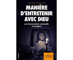 Manière d’entretenir avec Dieu une Conversation continuelle et familière: Suivi de Considérations sur la Passion