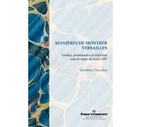 Manières de montrer Versailles Guides, promenades et relations sous le règne de Louis XIV - Timothée Chevalier - Hermann - broché - Beau livre