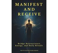 Manifest and Receive: Bridge Neuroscience, Energy, and Daily Rituals to Finally Manifest the Life You Desire