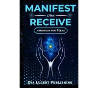 Manifest and Receive Handbook for Teens: How to Align with What You Want, Attract What You Deserve, and Step Boldly Into a Life of Fulfillment