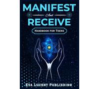 Manifest and Receive Handbook for Teens: How to Align with What You Want, Attract What You Deserve, and Step Boldly Into a Life of Fulfillment